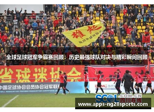 全球足球冠军争霸赛回顾：历史最强球队对决与精彩瞬间回顾
