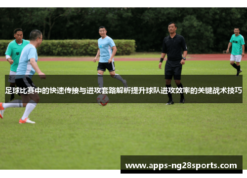足球比赛中的快速传接与进攻套路解析提升球队进攻效率的关键战术技巧