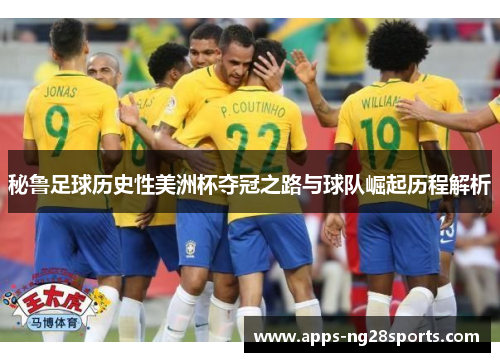 秘鲁足球历史性美洲杯夺冠之路与球队崛起历程解析