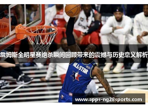 詹姆斯全明星赛绝杀瞬间回顾带来的震撼与历史意义解析