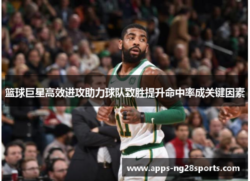 篮球巨星高效进攻助力球队致胜提升命中率成关键因素