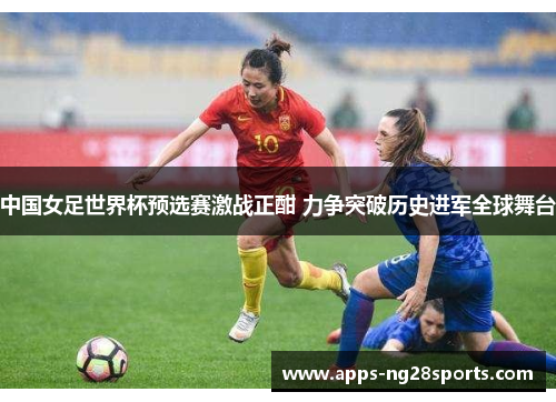 中国女足世界杯预选赛激战正酣 力争突破历史进军全球舞台