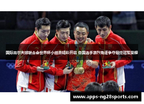 国际高尔夫球联合会世界杯小组赛精彩开启 各国选手激烈角逐争夺最终冠军荣耀