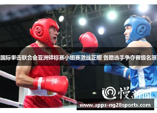 国际拳击联合会亚洲锦标赛小组赛激战正酣 各路选手争夺晋级名额