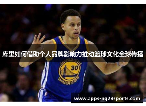 库里如何借助个人品牌影响力推动篮球文化全球传播