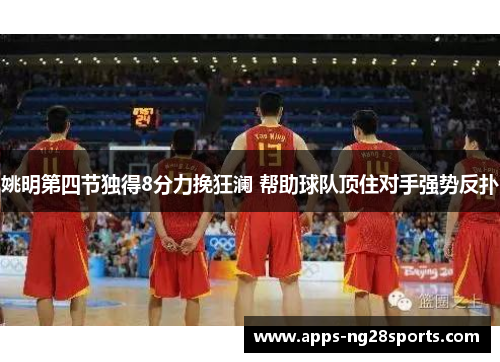 姚明第四节独得8分力挽狂澜 帮助球队顶住对手强势反扑