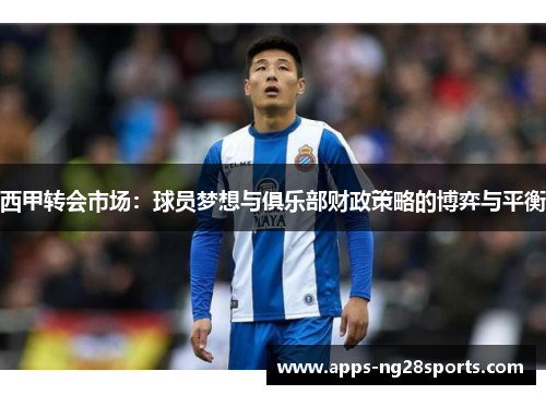 西甲转会市场：球员梦想与俱乐部财政策略的博弈与平衡