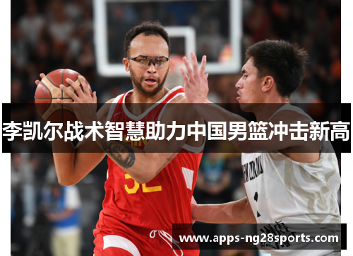 李凯尔战术智慧助力中国男篮冲击新高
