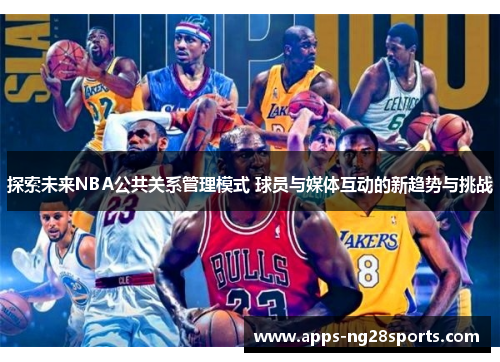 探索未来NBA公共关系管理模式 球员与媒体互动的新趋势与挑战