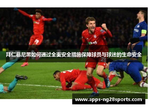拜仁慕尼黑如何通过全面安全措施保障球员与球迷的生命安全