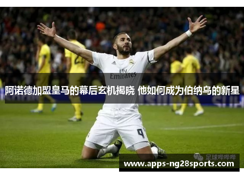 阿诺德加盟皇马的幕后玄机揭晓 他如何成为伯纳乌的新星