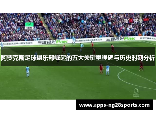 阿贾克斯足球俱乐部崛起的五大关键里程碑与历史时刻分析