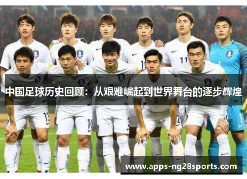 中国足球历史回顾：从艰难崛起到世界舞台的逐步辉煌
