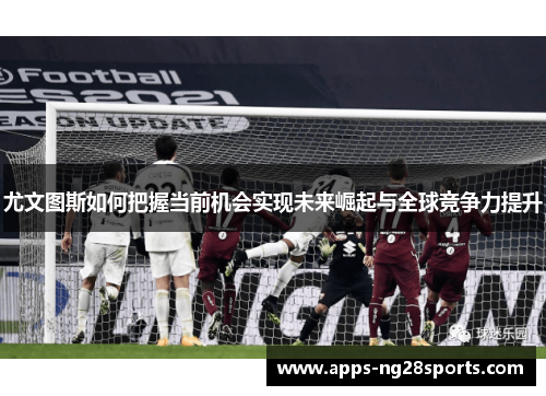 尤文图斯如何把握当前机会实现未来崛起与全球竞争力提升