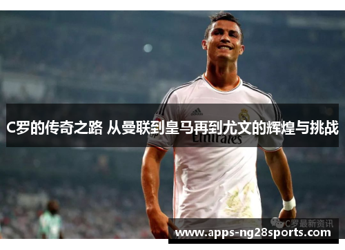 C罗的传奇之路 从曼联到皇马再到尤文的辉煌与挑战