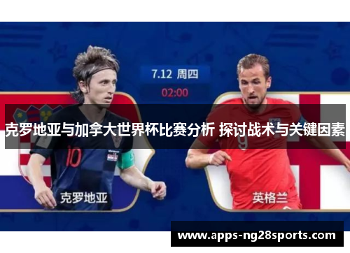 克罗地亚与加拿大世界杯比赛分析 探讨战术与关键因素