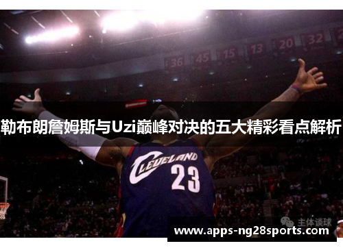 勒布朗詹姆斯与Uzi巅峰对决的五大精彩看点解析