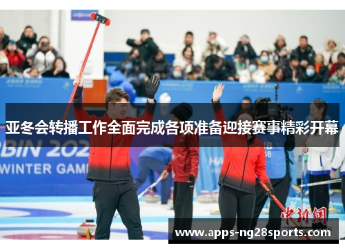 亚冬会转播工作全面完成各项准备迎接赛事精彩开幕