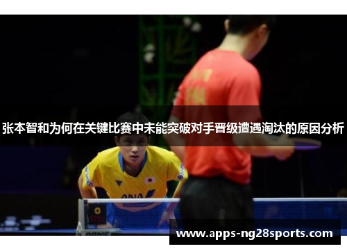 张本智和为何在关键比赛中未能突破对手晋级遭遇淘汰的原因分析