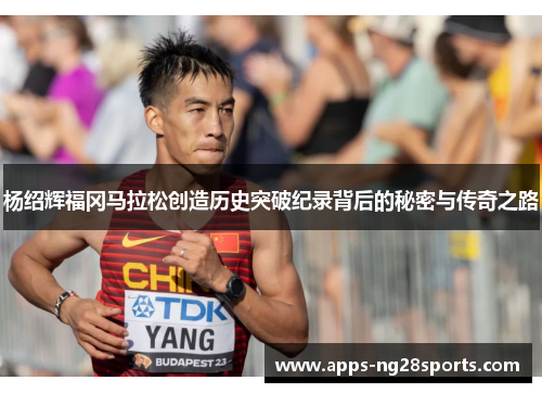 杨绍辉福冈马拉松创造历史突破纪录背后的秘密与传奇之路