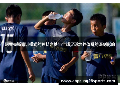 阿贾克斯青训模式的独特之处与全球足球培养体系的深刻影响