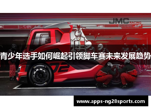 青少年选手如何崛起引领脚车赛未来发展趋势