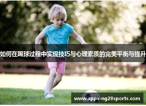 如何在踢球过程中实现技巧与心理素质的完美平衡与提升
