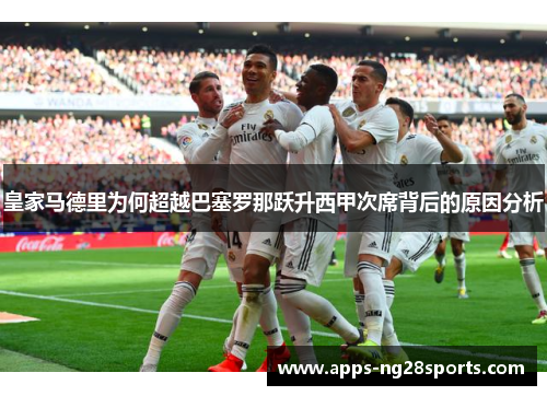 皇家马德里为何超越巴塞罗那跃升西甲次席背后的原因分析