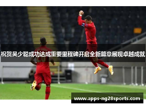 祝贺吴少聪成功达成重要里程碑开启全新篇章展现卓越成就