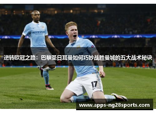 逆转欧冠之路：巴黎圣日耳曼如何巧妙战胜曼城的五大战术秘诀