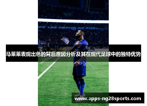 马莱莱表现出色的背后原因分析及其在现代足球中的独特优势