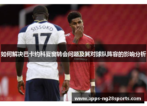 如何解决巴卡约科夏窗转会问题及其对球队阵容的影响分析