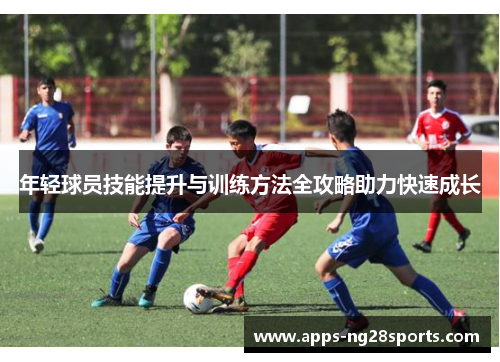 年轻球员技能提升与训练方法全攻略助力快速成长