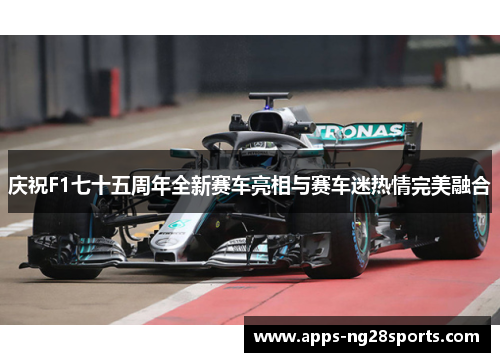 庆祝F1七十五周年全新赛车亮相与赛车迷热情完美融合